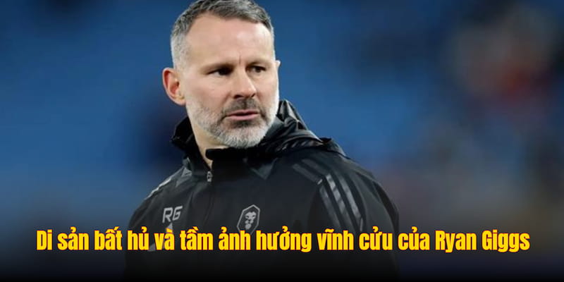 Ryan Giggs: Huyền Thoại Vĩnh Cửu Của Manchester United 3 Di sản bất hủ và tầm ảnh hưởng vĩnh cửu của Ryan Giggs