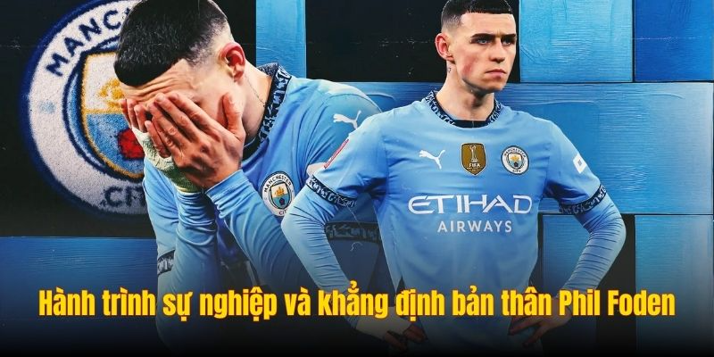 Hành trình sự nghiệp và khẳng định bản thân Phil Foden