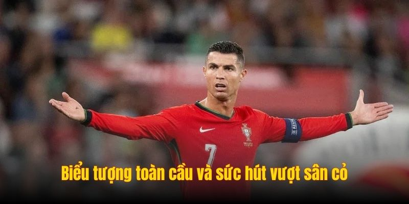 Biểu tượng toàn cầu và sức hút vượt sân cỏ