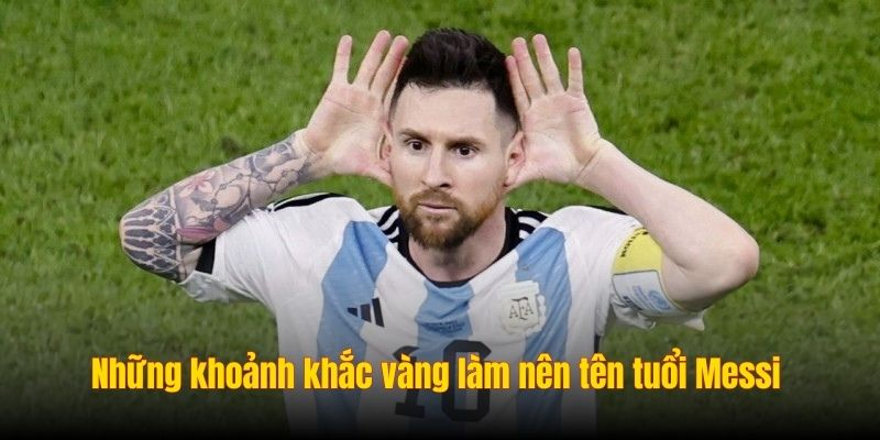 Những khoảnh khắc vàng làm nên tên tuổi Messi 