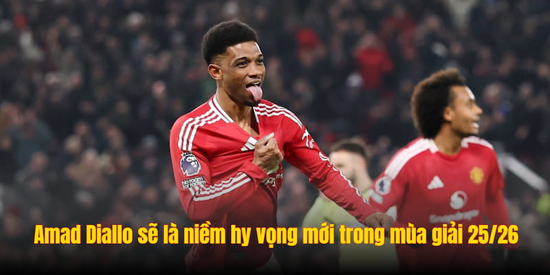 Amad Diallo sẽ là niềm hy vọng mới trong mùa giải 25/26