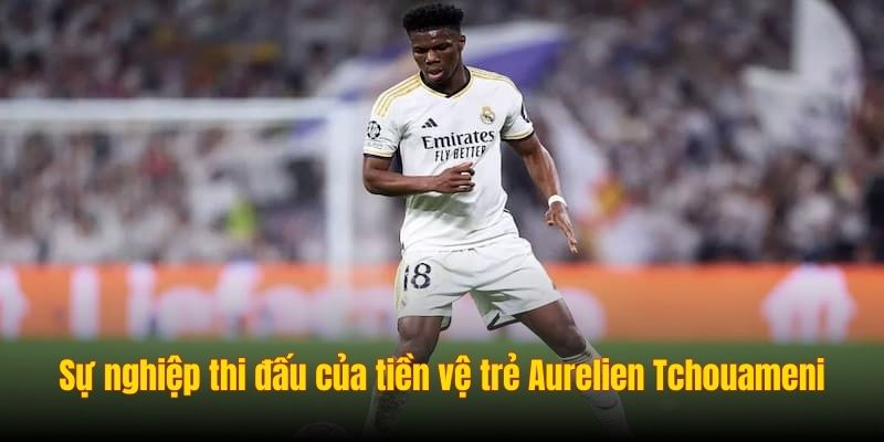 Aurelien Tchouameni - Tài Năng Trẻ Xuất Sắc Của Real Madrid 3 Sự nghiệp thi đấu của tiền vệ trẻ Aurelien Tchouameni