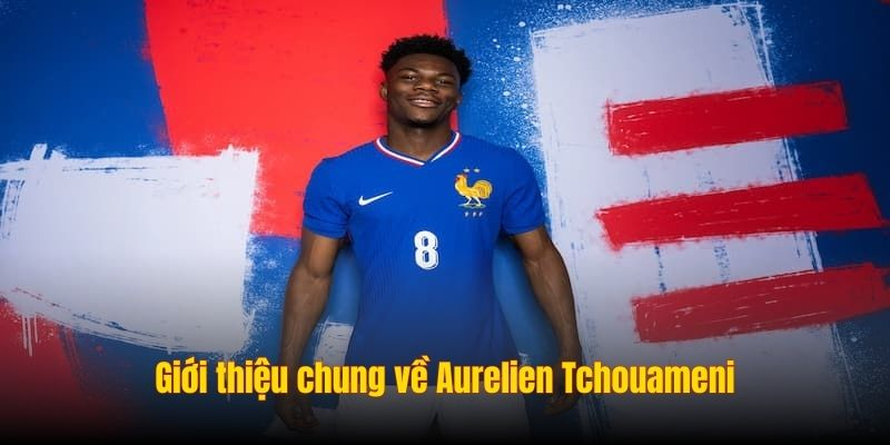 Aurelien Tchouameni - Tài Năng Trẻ Xuất Sắc Của Real Madrid 1 Giới thiệu chung về Aurelien Tchouameni