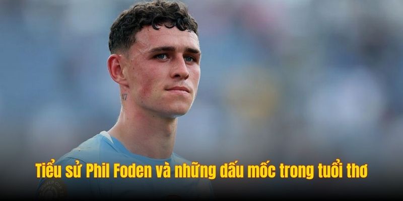 Tiểu sử Phil Foden và những dấu mốc trong tuổi thơ