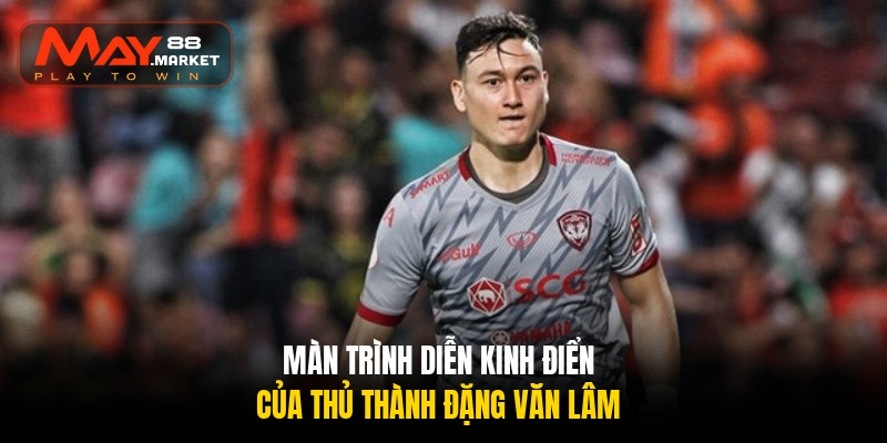 Đặng Văn Lâm – Biểu tượng thép nơi khung gỗ của bóng đá Việt 3 man trinh dien kinh dien cua thu thanh dang van lam