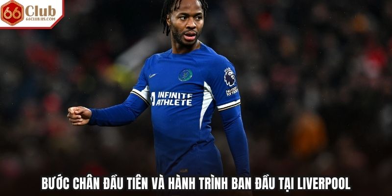 Raheem Sterling – Hình mẫu vượt qua định kiến trong bóng đá Anh 1 buoc chan dau tien va hanh trinh ban dau tai liverpool