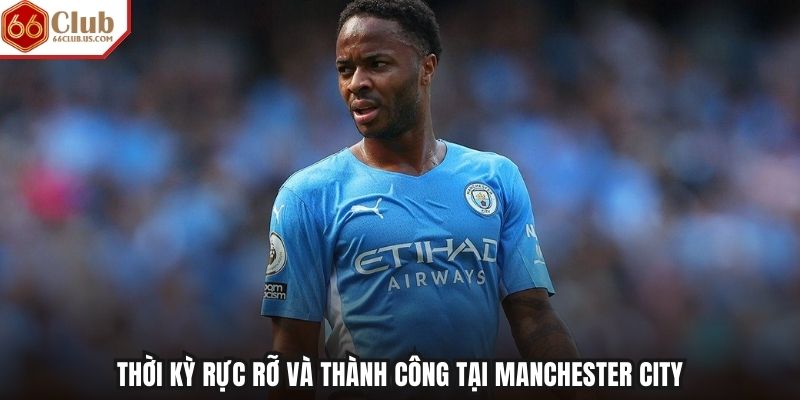 Raheem Sterling – Hình mẫu vượt qua định kiến trong bóng đá Anh 2 thoi ky ruc ro va thanh cong tai manchester city