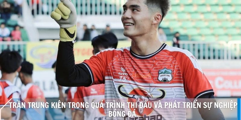Trần Trung Kiên trong quá trình thi đấu và phát triển sự nghiệp bóng đá 