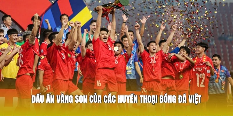 Huyền Thoại Bóng Đá Việt Nam - Những Cái Tên Đi Vào Lịch Sử Dân Tộc 3 Dấu ấn vàng son của các huyền thoại bóng đá Việt