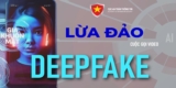 Deepfake bùng phát, cứ 5 phút lại có vụ lừa đảo