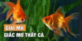 Giải Mã Giấc Mơ Thấy Cá Hé Lộ Những Tầng Ý Nghĩa Tiềm Ẩn